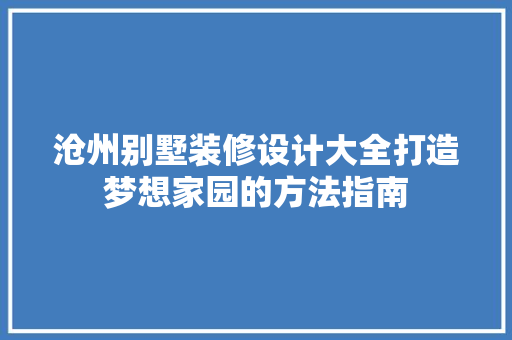 沧州别墅装修设计大全打造梦想家园的方法指南
