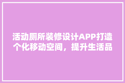 活动厕所装修设计APP打造个化移动空间，提升生活品质