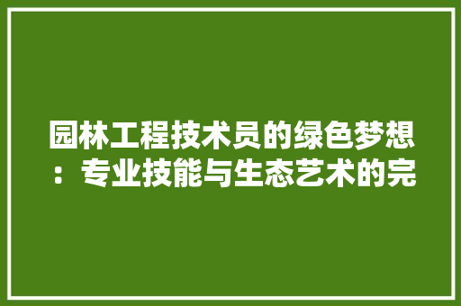 园林工程技术员的绿色梦想：专业技能与生态艺术的完美融合 卧室装修