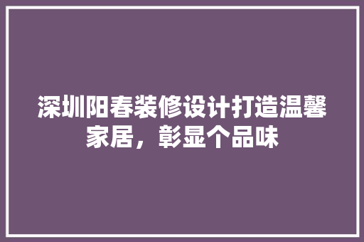 深圳阳春装修设计打造温馨家居，彰显个品味