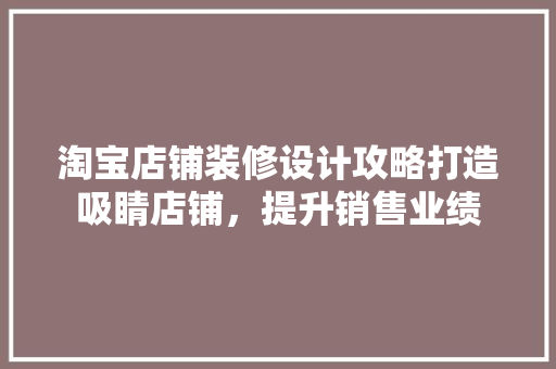 淘宝店铺装修设计攻略打造吸睛店铺，提升销售业绩
