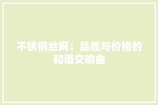 不锈钢丝网：品质与价格的和谐交响曲 家居装修