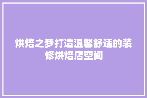 烘焙之梦打造温馨舒适的装修烘焙店空间