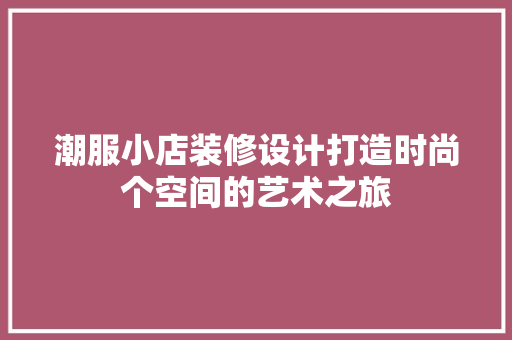 潮服小店装修设计打造时尚个空间的艺术之旅