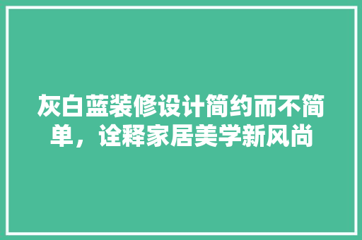 灰白蓝装修设计简约而不简单，诠释家居美学新风尚