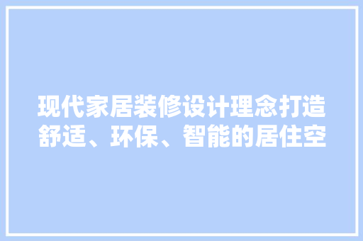 现代家居装修设计理念打造舒适、环保、智能的居住空间