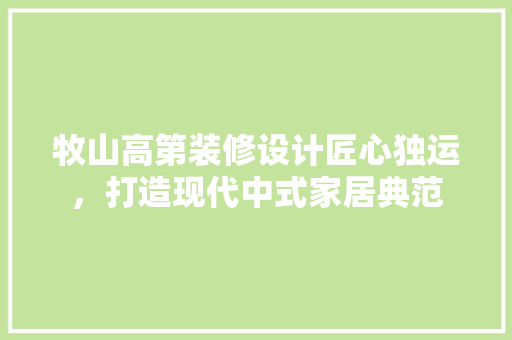 牧山高第装修设计匠心独运，打造现代中式家居典范