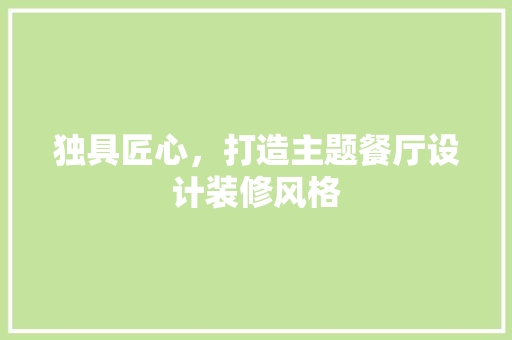 独具匠心，打造主题餐厅设计装修风格