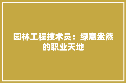 园林工程技术员：绿意盎然的职业天地 卧室装修