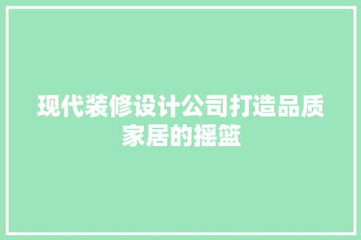 现代装修设计公司打造品质家居的摇篮