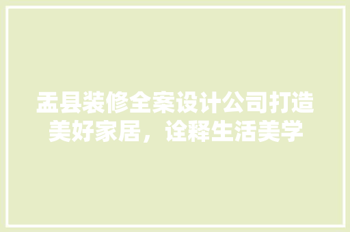 盂县装修全案设计公司打造美好家居，诠释生活美学