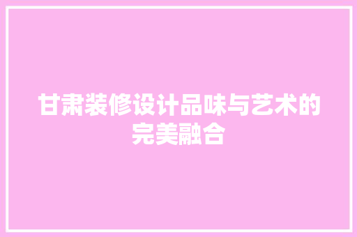 甘肃装修设计品味与艺术的完美融合