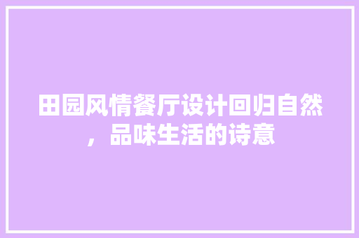 田园风情餐厅设计回归自然，品味生活的诗意