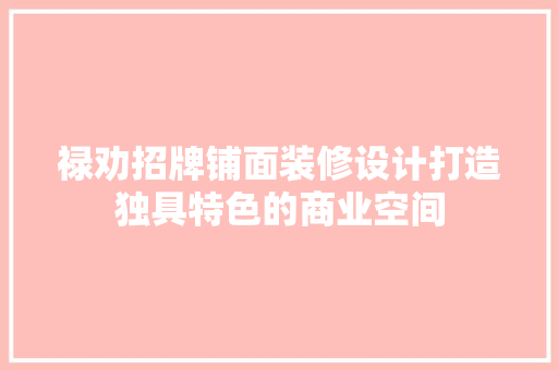 禄劝招牌铺面装修设计打造独具特色的商业空间
