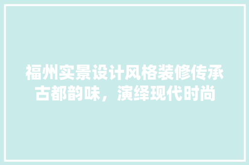 福州实景设计风格装修传承古都韵味，演绎现代时尚