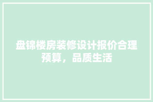 盘锦楼房装修设计报价合理预算，品质生活