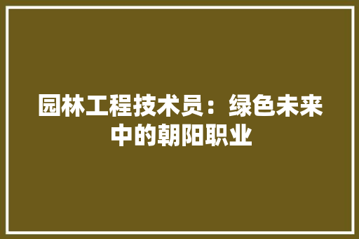 园林工程技术员：绿色未来中的朝阳职业 卧室装修