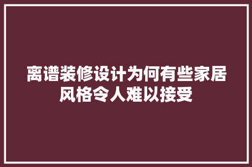 离谱装修设计为何有些家居风格令人难以接受
