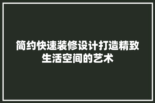 简约快速装修设计打造精致生活空间的艺术
