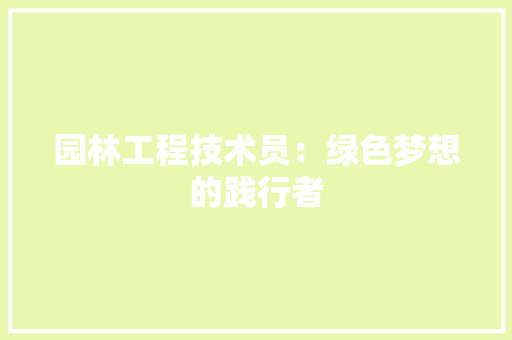 园林工程技术员：绿色梦想的践行者 卧室装修