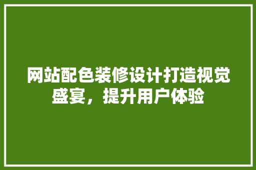 网站配色装修设计打造视觉盛宴，提升用户体验 地板材料