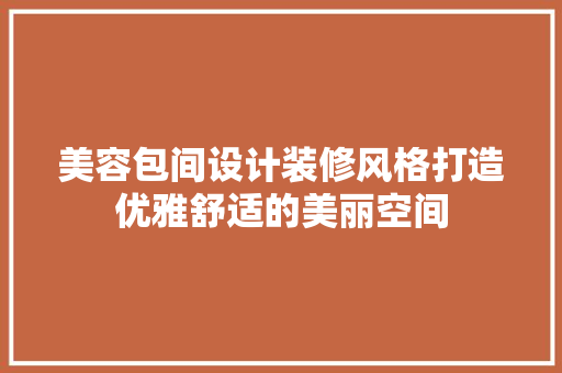 美容包间设计装修风格打造优雅舒适的美丽空间