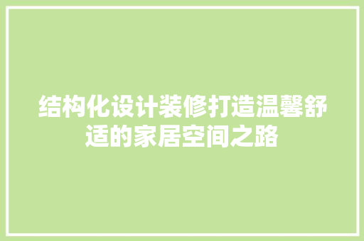 结构化设计装修打造温馨舒适的家居空间之路