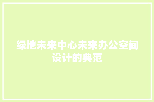 绿地未来中心未来办公空间设计的典范