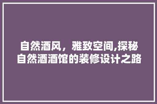 自然酒风，雅致空间,探秘自然酒酒馆的装修设计之路