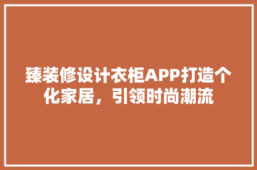 臻装修设计衣柜APP打造个化家居，引领时尚潮流
