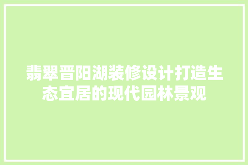 翡翠晋阳湖装修设计打造生态宜居的现代园林景观