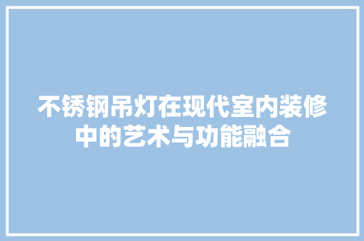 不锈钢吊灯在现代室内装修中的艺术与功能融合 家居装修