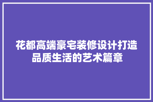 花都高端豪宅装修设计打造品质生活的艺术篇章