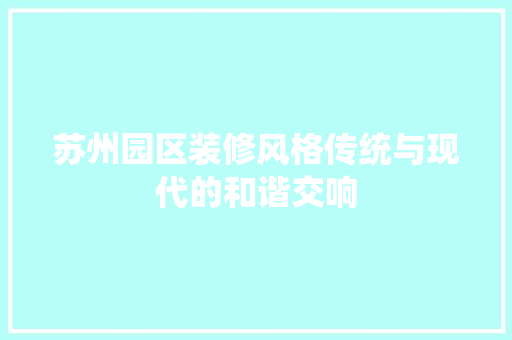 苏州园区装修风格传统与现代的和谐交响