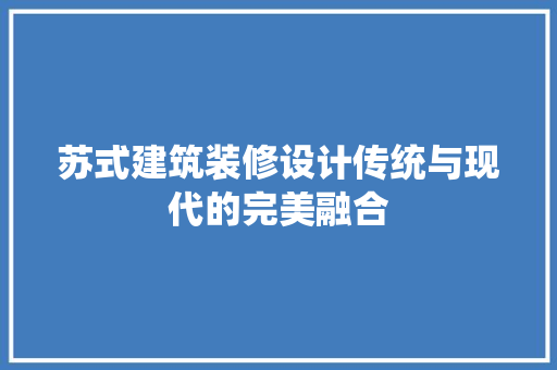 苏式建筑装修设计传统与现代的完美融合