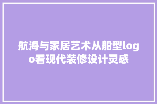 航海与家居艺术从船型logo看现代装修设计灵感