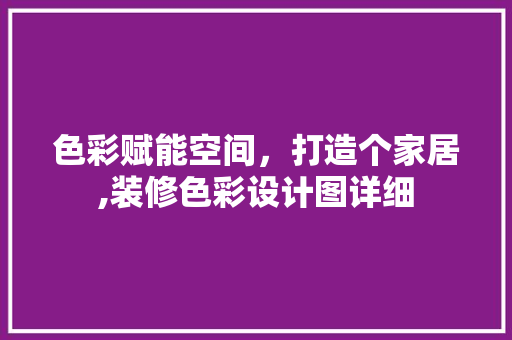色彩赋能空间，打造个家居,装修色彩设计图详细