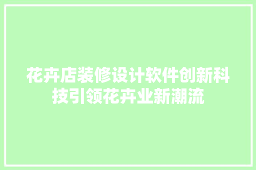 花卉店装修设计软件创新科技引领花卉业新潮流