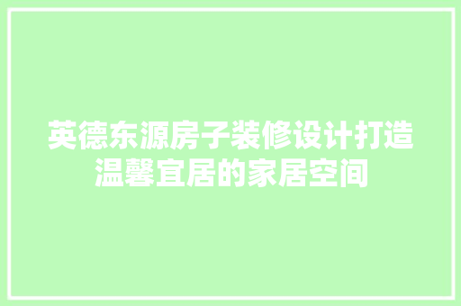英德东源房子装修设计打造温馨宜居的家居空间