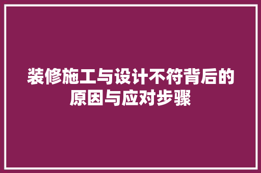 装修施工与设计不符背后的原因与应对步骤