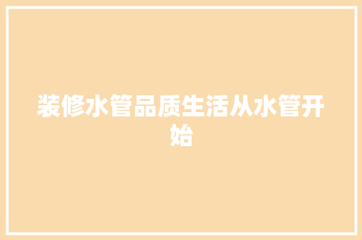 装修水管品质生活从水管开始