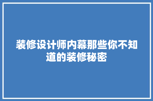 装修设计师内幕那些你不知道的装修秘密