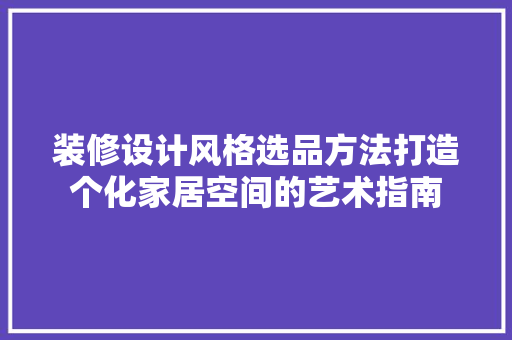 装修设计风格选品方法打造个化家居空间的艺术指南