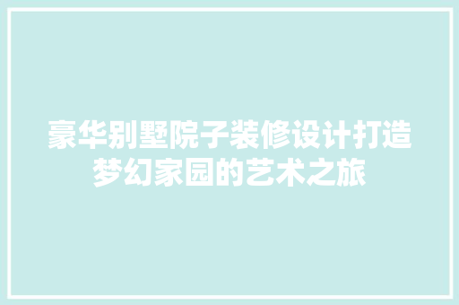 豪华别墅院子装修设计打造梦幻家园的艺术之旅