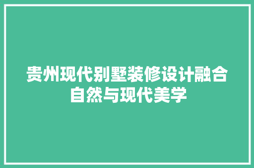 贵州现代别墅装修设计融合自然与现代美学