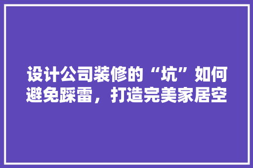 设计公司装修的“坑”如何避免踩雷，打造完美家居空间