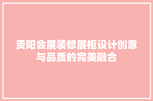 贵阳会展装修展柜设计创意与品质的完美融合