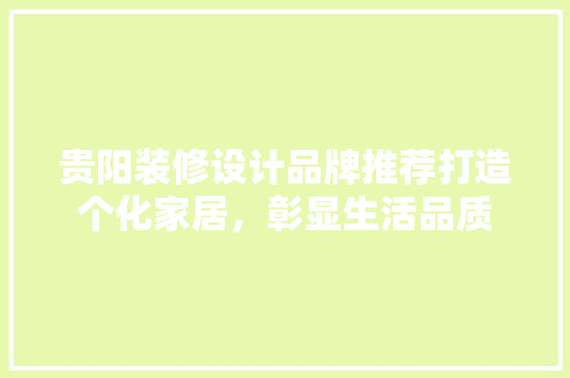贵阳装修设计品牌推荐打造个化家居，彰显生活品质