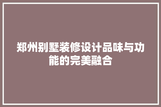 郑州别墅装修设计品味与功能的完美融合