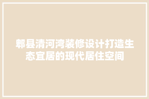 郫县清河湾装修设计打造生态宜居的现代居住空间